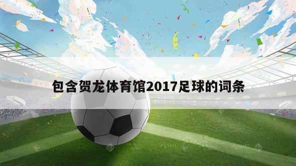 包含贺龙体育馆2017足球的词条