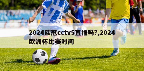 2024欧冠cctv5直播吗?,2024欧洲杯比赛时间