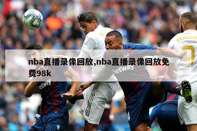 nba直播录像回放,nba直播录像回放免费98k