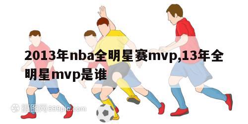 2013年nba全明星赛mvp,13年全明星mvp是谁