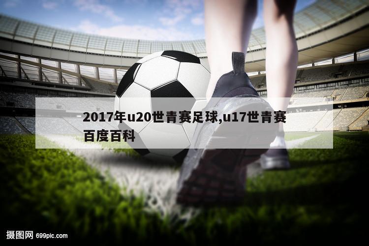 2017年u20世青赛足球,u17世青赛百度百科