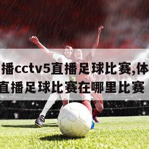 体育直播cctv5直播足球比赛,体育直播cctv5直播足球比赛在哪里比赛