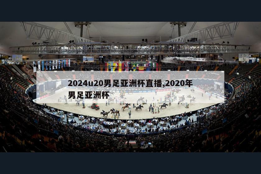 2024u20男足亚洲杯直播,2020年男足亚洲杯