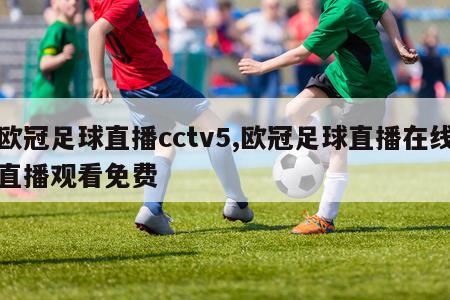 欧冠足球直播cctv5,欧冠足球直播在线直播观看免费